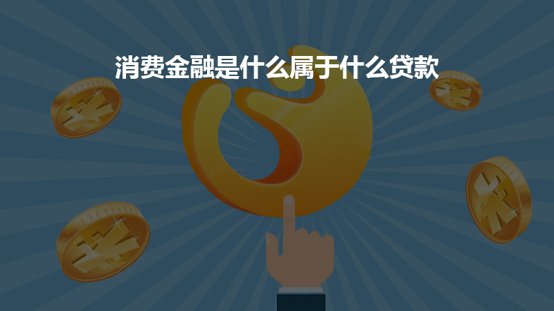 消费金融是什么属于什么贷款