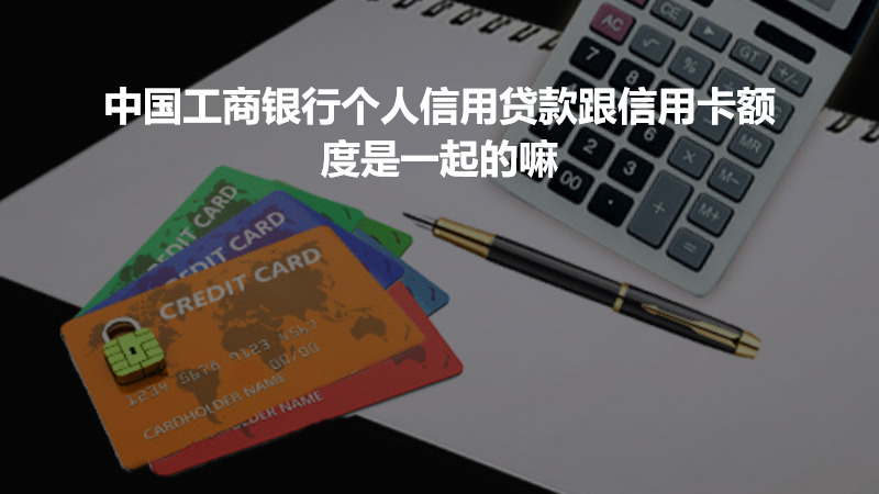 中国工商银行个人信用贷款跟信用卡额度是一起的嘛？